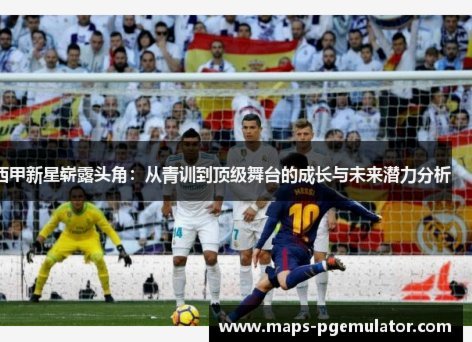 西甲青训之星：盘点未来足球的十大潜力新星